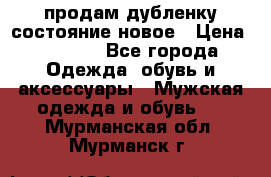 продам дубленку состояние новое › Цена ­ 6 000 - Все города Одежда, обувь и аксессуары » Мужская одежда и обувь   . Мурманская обл.,Мурманск г.